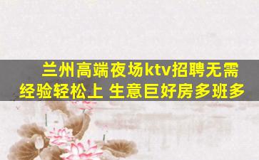兰州高端夜场ktv招聘无需经验轻松上 生意巨好房多班多